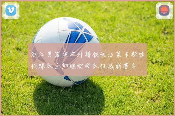 浙江男篮宣布外籍教练法莱卡斯续任球队主帅继续带队征战新赛季