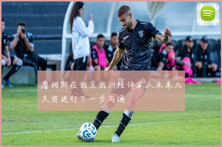 詹姆斯在俄亥俄州陪伴家人未来几天将进行下一步沟通