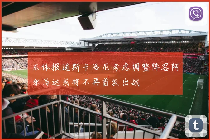东体报道斯卡洛尼考虑调整阵容阿尔马达或将不再首发出战