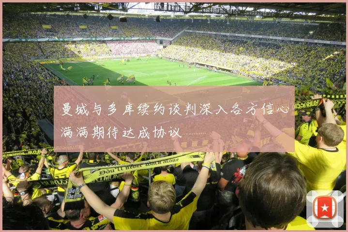 曼城与多库续约谈判深入各方信心满满期待达成协议