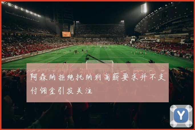 阿森纳拒绝托纳利高薪要求并不支付佣金引发关注