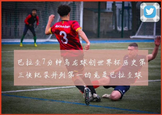 巴拉圭7分钟乌龙球创世界杯历史第三快纪录并列第一的竟是巴拉圭球员