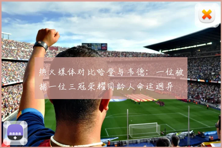 热火媒体对比哈登与韦德：一位被捕一位三冠荣耀同龄人命运迥异