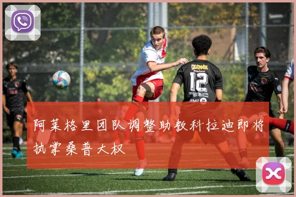阿莱格里团队调整助教科拉迪即将执掌桑普大权