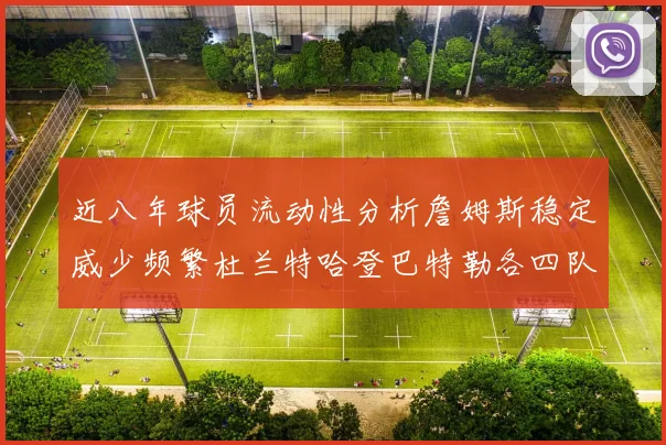 近八年球员流动性分析詹姆斯稳定威少频繁杜兰特哈登巴特勒各四队