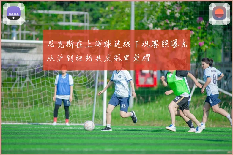尼克斯在上海球迷线下观赛照曝光从沪到纽约共庆冠军荣耀