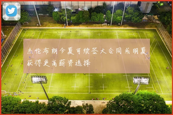 杰伦布朗今夏可续签大合同或明夏获得更高薪资选择