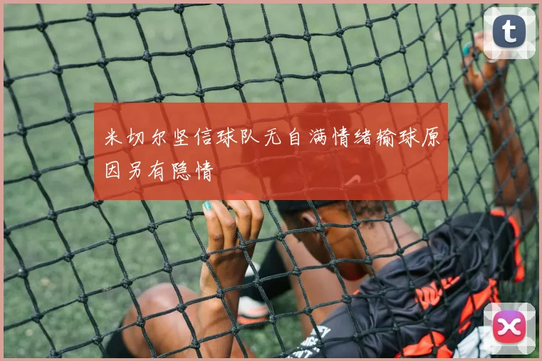 米切尔坚信球队无自满情绪输球原因另有隐情